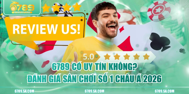6789 Có Uy Tín Không? Đánh Giá Sân Chơi số 1 Châu Á 2026
