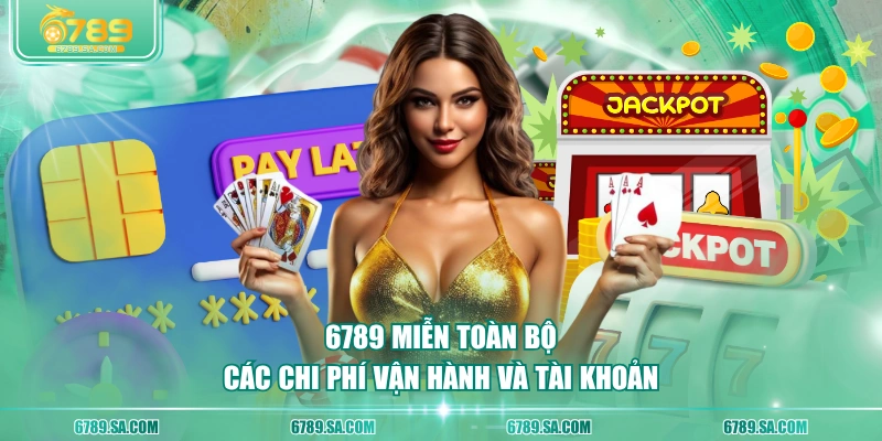 6789 miễn toàn bộ các chi phí vận hành và tài khoản