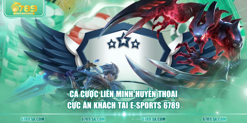 Cá cược Liên Minh Huyền Thoại cực ăn khách tại E-sports 6789