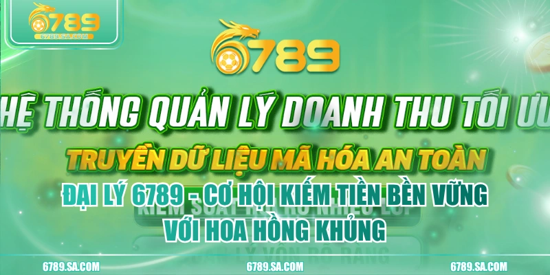 Đại Lý 6789 - Cơ Hội Kiếm Tiền Bền Vững Với Hoa Hồng Khủng