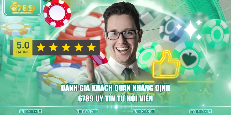 Đánh giá khách quan khẳng định 6789 uy tín từ hội viên
