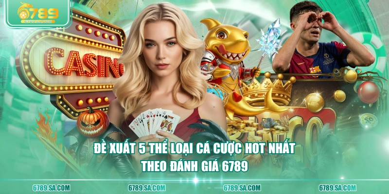 Đề xuất 5 thể loại cá cược hot nhất theo đánh giá 6789