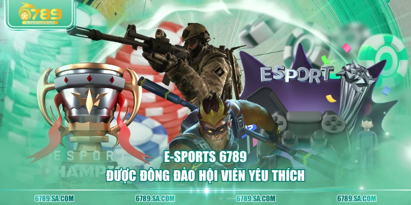 E-sports 6789 được đông đảo hội viên yêu thích