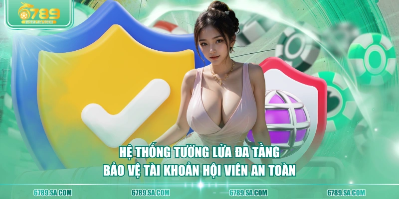 Hệ thống tường lửa đa tầng bảo vệ tài khoản hội viên an toàn