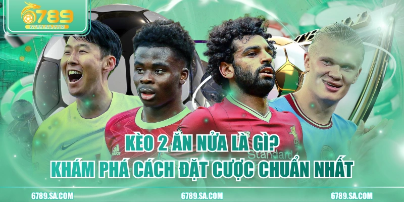 Kèo 2 Ăn Nửa Là Gì? Khám Phá Cách Đặt Cược Chuẩn Nhất