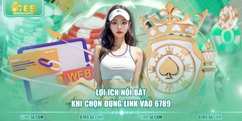 Lợi ích nổi bật khi chọn đúng link vào 6789