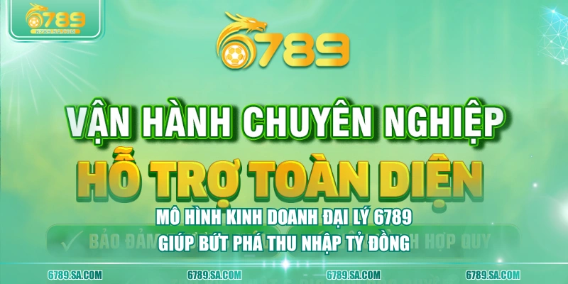 Mô hình kinh doanh đại lý 6789 giúp bứt phá thu nhập tỷ đồng