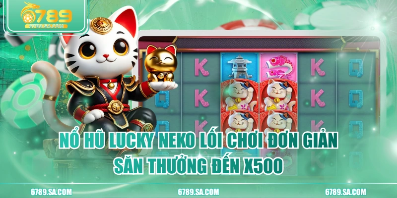 Nổ Hũ Lucky Neko Lối Chơi Đơn Giản, Săn Thưởng Đến X500