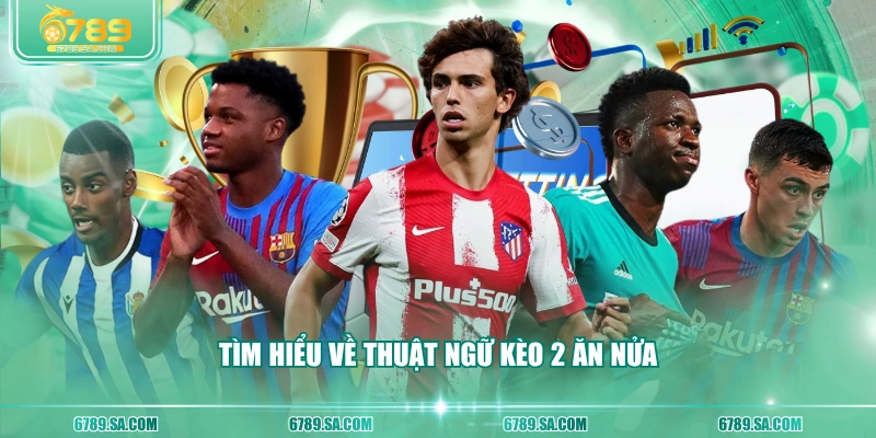 Tìm hiểu về thuật ngữ kèo 2 ăn nửa