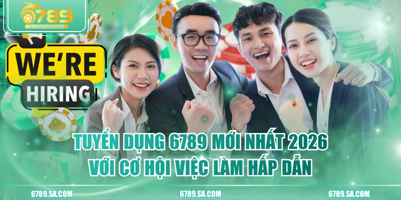 Tuyển Dụng 6789 Mới Nhất 2026 Với Cơ Hội Việc Làm Hấp Dẫn